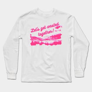 Let's get wasted together Long Sleeve T-Shirt